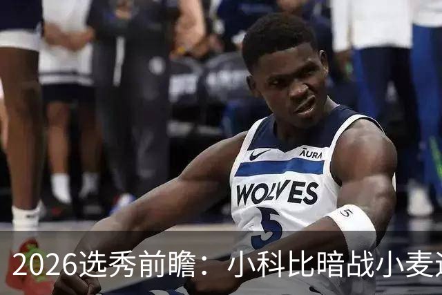 2026选秀前瞻：小科比暗战小麦迪 状元三选一？